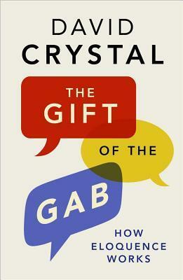 The Gift of the Gab: How Eloquence Works by David Crystal