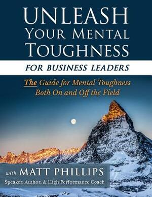 Unleash Your Mental Toughness (for Business Leaders) by Matt Phillips