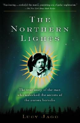 The Northern Lights: The True Story of the Man Who Unlocked the Secrets of the Aurora Borealis by Lucy Jago