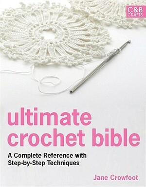 Ultimate Crochet Bible: A Complete Reference with Step-By-Step Techniques by Jane Crowfoot