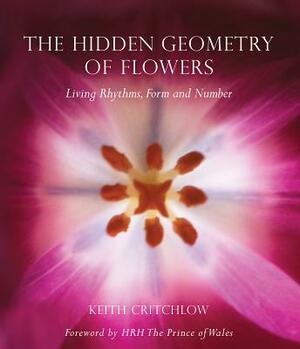 The Hidden Geometry of Flowers: Living Rhythms, Form and Number by Keith Critchlow