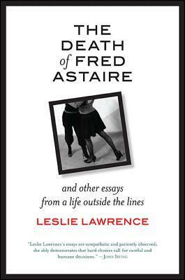 The Death of Fred Astaire: And Other Essays from a Life Outside the Lines by Leslie Lawrence