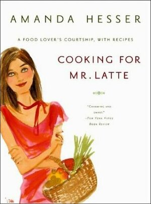 Cooking for Mr. Latte: A Food Lover's Courtship, with Recipes by Izak, Amanda Hesser