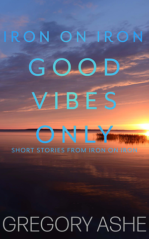 Good Vibes Only by Gregory Ashe