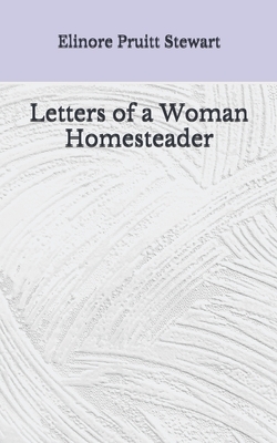 Letters of a Woman Homesteader: (Aberdeen Classics Collection) by Elinore Pruitt Stewart