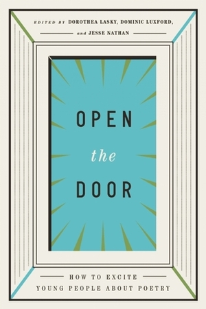 Open the Door: How to Excite Young People about Poetry by Dominic Luxford, Dorothea Lasky, Jesse Nathan