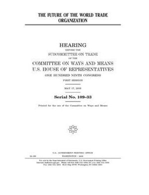 The future of the World Trade Organization by Committee on Ways and Means (house), United States House of Representatives, United State Congress