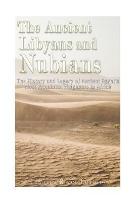 The Ancient Libyans and Nubians: The History and Legacy of Ancient Egypt's Most Prominent Neighbors in Africa by Charles River Editors