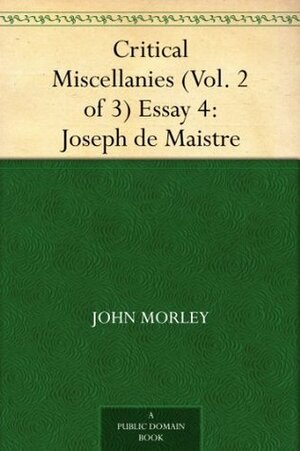 Critical Miscellanies (Vol. 2 of 3) Essay 4: Joseph de Maistre by John Morley