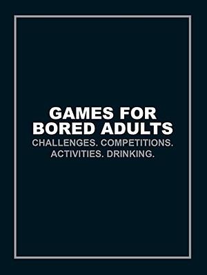 Games for Bored Adults: Challenges. Competitions. Activities. Drinking. by Ian Gittins