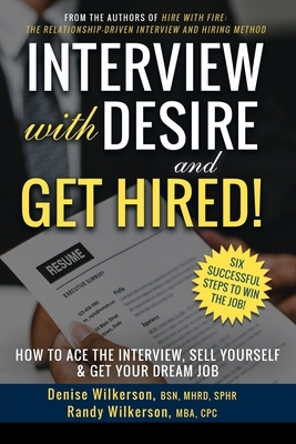 INTERVIEW with DESIRE and GET HIRED!: How to Ace the Interview, Sell Yourself & Get Your Dream Job by Randy Wilkerson, Denise Wilkerson