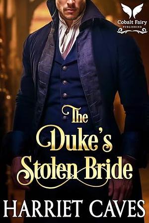 The Duke's Stolen Bride: A Historical Regency Romance Novel by Harriet Caves, Harriet Caves