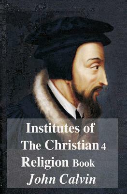 Institutes Of The Christian Religion Book 4 by John Calvin