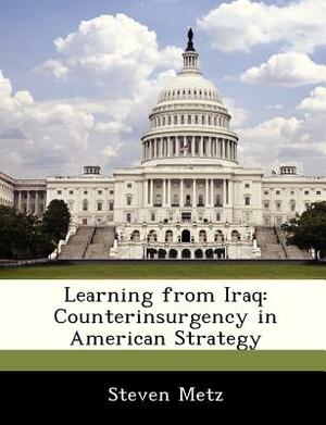 Learning from Iraq: Counterinsurgency in American Strategy by Steven Metz