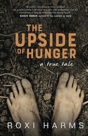 The Upside of Hunger: A True Tale by Roxi Harms