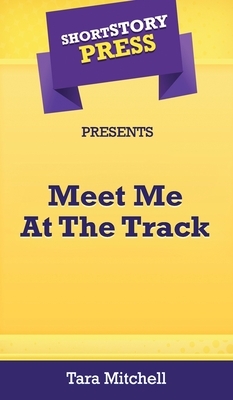 Short Story Press Presents Meet Me At The Track by Tara Mitchell