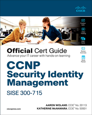 CCNP Security Identity Management Sise 300-715 Official Cert Guide by Katherine McNamara, Aaron Woland