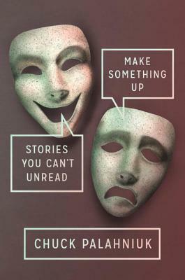 Make Something Up: Stories You Can't Unread by Chuck Palahniuk