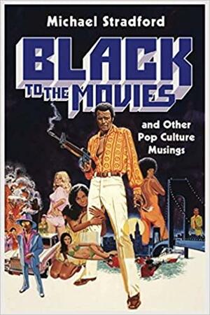 Black to the Movies: and Other Pop Culture Musings by Michael Stradford