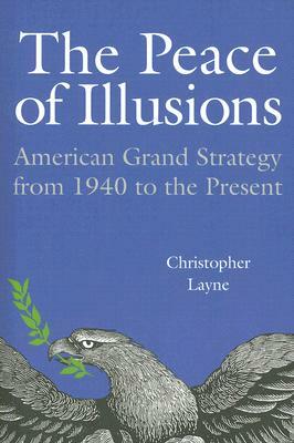 The Peace of Illusions: American Grand Strategy from 1940 to the Present by Christopher Layne