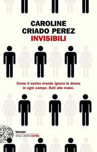 Invisibili: Come il nostro mondo ignora le donne in ogni campo. Dati alla mano. by Caroline Criado Pérez