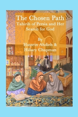 The Chosen Path: Tahirih of Persia and Her Search for God by Hussein Ahdieh, Hillary Chapman