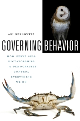 Governing Behavior: How Nerve Cell Dictatorships and Democracies Control Everything We Do by Ari Berkowitz