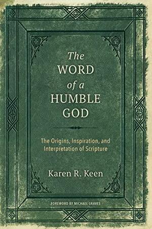 The Word of a Humble God: The Origins, Inspiration, and Interpretation of Scripture by Michael Graves, Karen R. Keen, Karen R. Keen