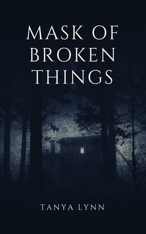 Mask of Broken Things by Tanya Lynn