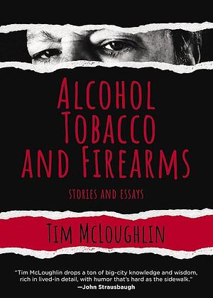 Alcohol, Tobacco, and Firearms: Stories and Essays by Tim McLoughlin, Tim McLoughlin