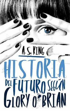Historia del futuro según Glory O'Brien by A.S. King