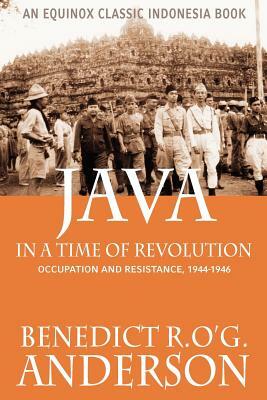 Java in a Time of Revolution: Occupation and Resistance, 1944-1946 by Benedict R. O. Anderson