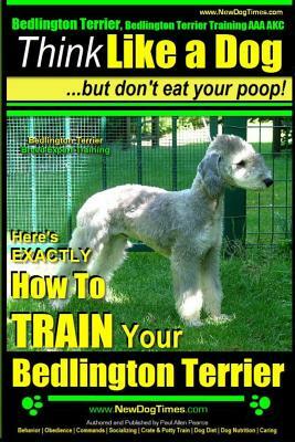 Bedlington Terrier, Bedlington Terrier Training AAA Akc: -Think Like a Dog But Don't Eat Your Poop! - Bedlington Terrier Breed Expert Training -: Here by Paul Allen Pearce