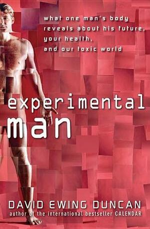 Experimental Man: What One Man's Body Reveals about His Future, Your Health, and Our Toxic World by David Ewing Duncan