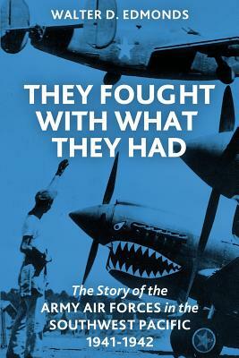 They Fought With What They Had: The Story of the Army Air Forces in the Southwest Pacific, 1941-1942 by Walter D. Edmonds