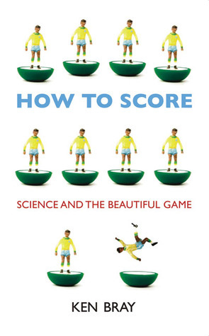 How to Score: Science and the Beautiful Game by Ken Bray