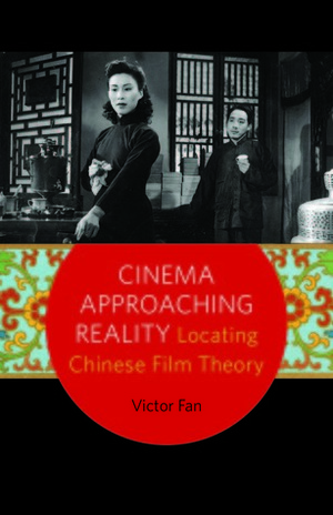 Cinema Approaching Reality: Locating Chinese Film Theory by Victor Fan
