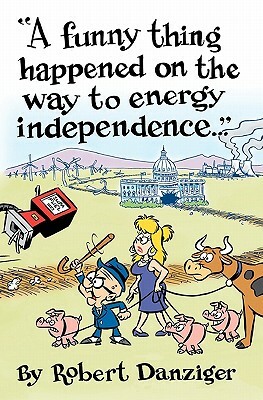 A Funny Thing Happened on the Way to Energy Independence by Robert Danziger