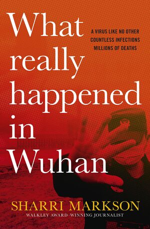 What Really Happened In Wuhan: A Virus Like No Other, Countless Infections, Millions of Deaths by Sharri Markson