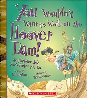 You Wouldn't Want to Work on the Hoover Dam!: An Explosive Job You'd Rather Not Do by Ian Graham