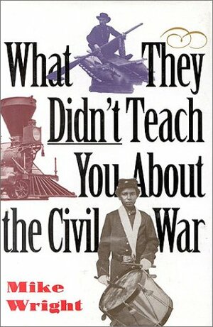 What They Didn't Teach You About the Civil War by Mike Wright