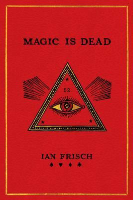 Magic Is Dead: My Journey into the World's Most Secretive Society of Magicians by Ian Frisch