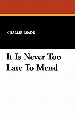 It Is Never Too Late to Mend by Charles Reade