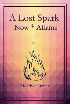 A Lost Spark, Now Aflame by Heather Dawn