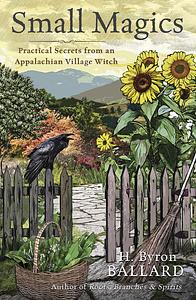 Small Magics: Practical Secrets from an Appalachian Village Witch by H. Byron Ballard