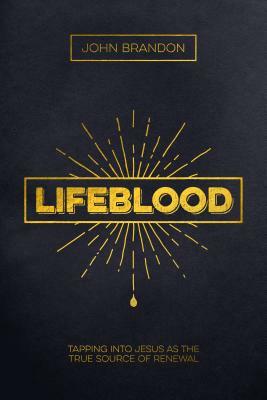 Lifeblood: Tapping Into Jesus as the True Source of Renewal by John Brandon