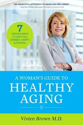 A Woman's Guide to Healthy Aging: 7 Proven Ways to Keep You Vibrant, Happy & Strong by Vivien Brown