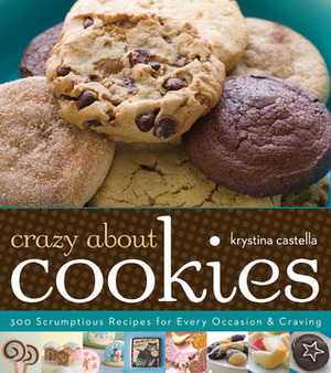 Crazy about Cookies: 300 Scrumptious Recipes for Every Occasion & Craving by Krystina Castella