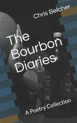 The Bourbon Diaries: A Poetry Collection by Chris L. Belcher