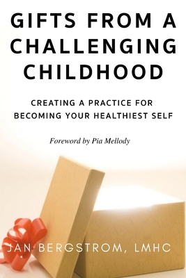 Gifts From A Challenging Childhood: Creating A Practice for Becoming Your Healthiest Self by Jan Bergstrom